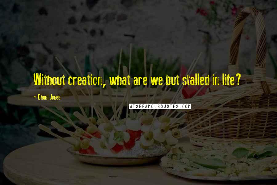Dhani Jones quotes: Without creation, what are we but stalled in life?