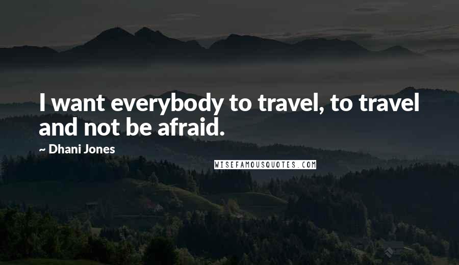 Dhani Jones quotes: I want everybody to travel, to travel and not be afraid.