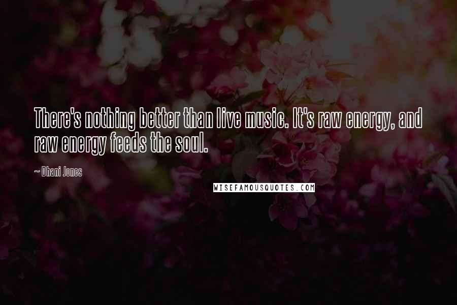 Dhani Jones quotes: There's nothing better than live music. It's raw energy, and raw energy feeds the soul.