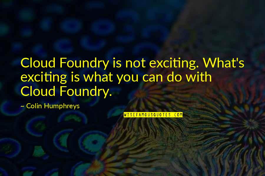 Dhanlaxmi Quotes By Colin Humphreys: Cloud Foundry is not exciting. What's exciting is