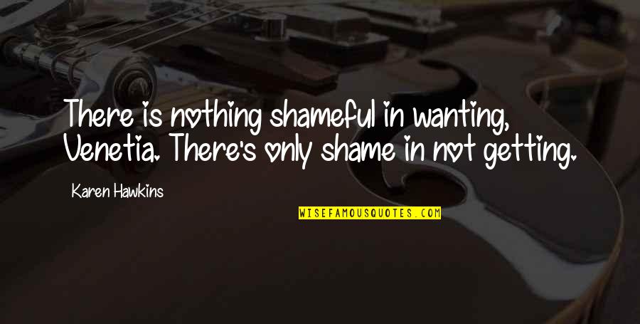 Dhanteras Special Quotes By Karen Hawkins: There is nothing shameful in wanting, Venetia. There's