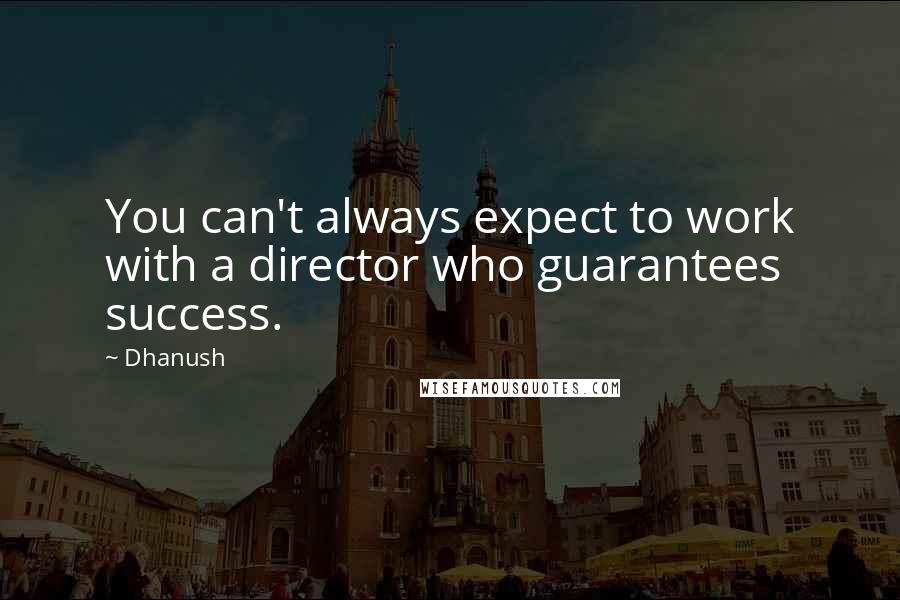 Dhanush quotes: You can't always expect to work with a director who guarantees success.