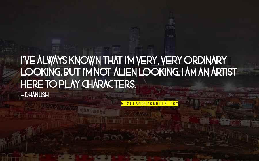 Dhanush Quotes By Dhanush: I've always known that I'm very, very ordinary