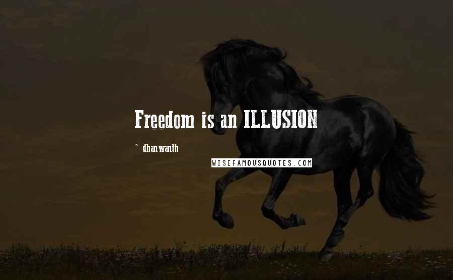 Dhanwanth quotes: Freedom is an ILLUSION