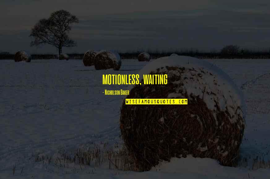 Dhanyawad Quotes By Nicholson Baker: motionless, waiting Dhanyawad Quotes By Nicholson Baker: motionless, waiting