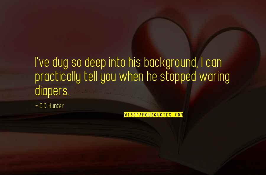 Dharamvir Singhs Birthplace Quotes By C.C. Hunter: I've dug so deep into his background, I Dharamvir Singhs Birthplace Quotes By C.C. Hunter: I've dug so deep into his background, I