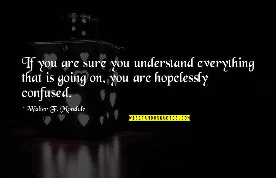 Dharamvir Singhs Birthplace Quotes By Walter F. Mondale: If you are sure you understand everything that Dharamvir Singhs Birthplace Quotes By Walter F. Mondale: If you are sure you understand everything that