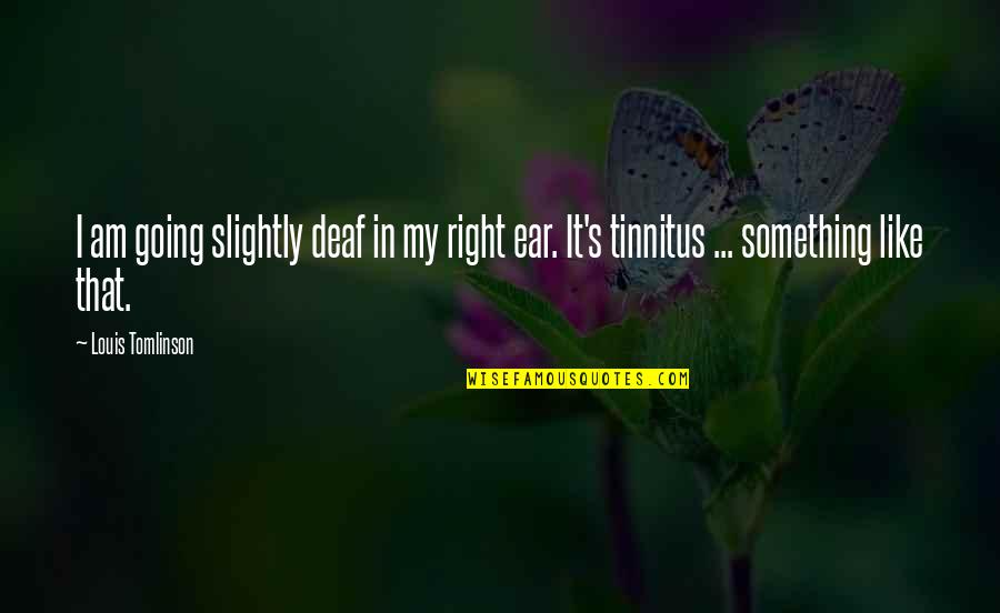 Dharana And Dhyana Quotes By Louis Tomlinson: I am going slightly deaf in my right