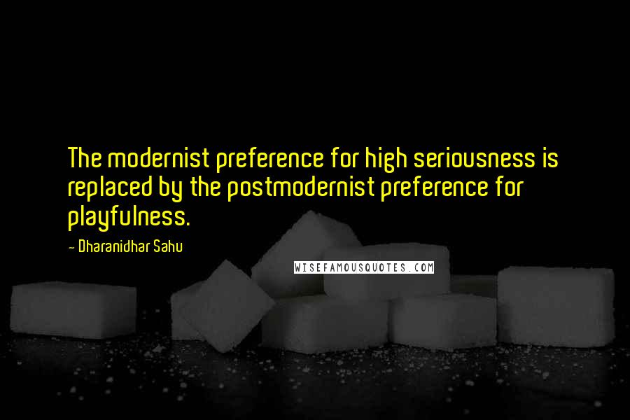 Dharanidhar Sahu quotes: The modernist preference for high seriousness is replaced by the postmodernist preference for playfulness.