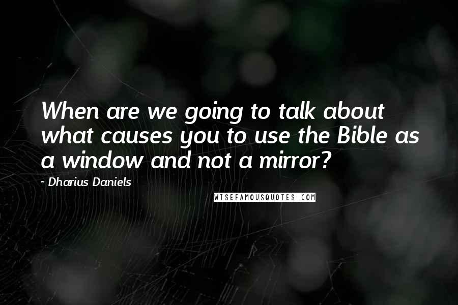 Dharius Daniels quotes: When are we going to talk about what causes you to use the Bible as a window and not a mirror?