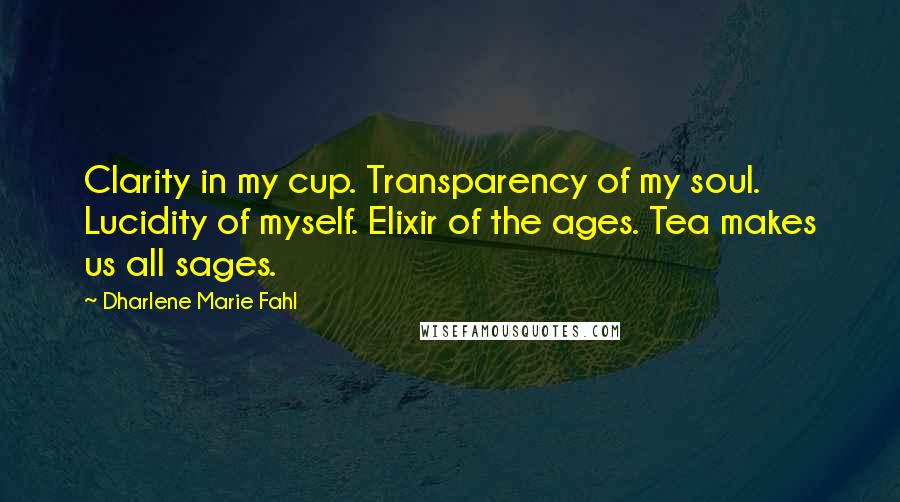 Dharlene Marie Fahl quotes: Clarity in my cup. Transparency of my soul. Lucidity of myself. Elixir of the ages. Tea makes us all sages.