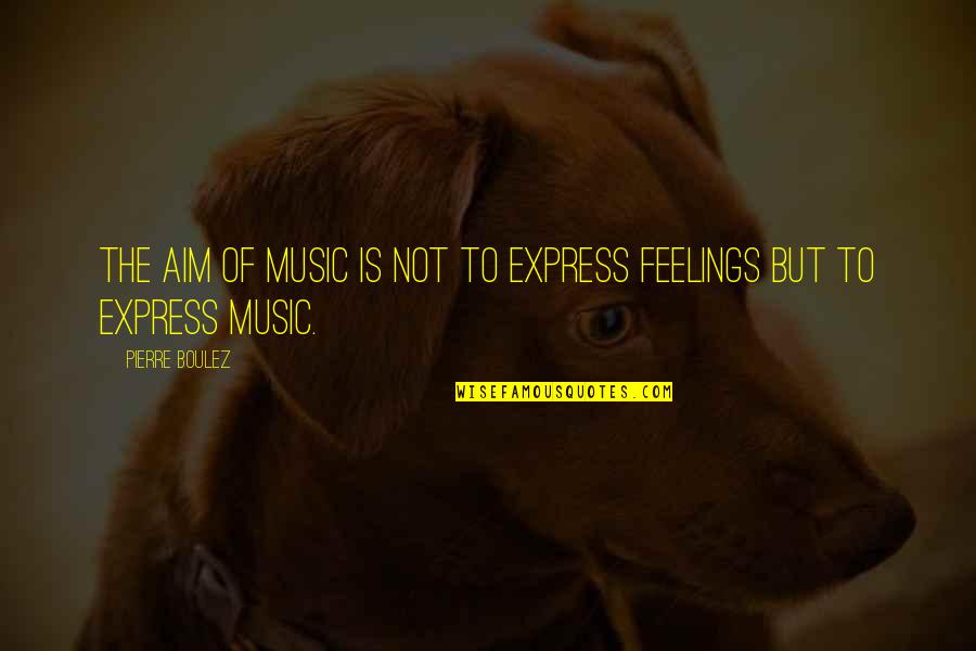 Dharm Quotes By Pierre Boulez: The aim of music is not to express