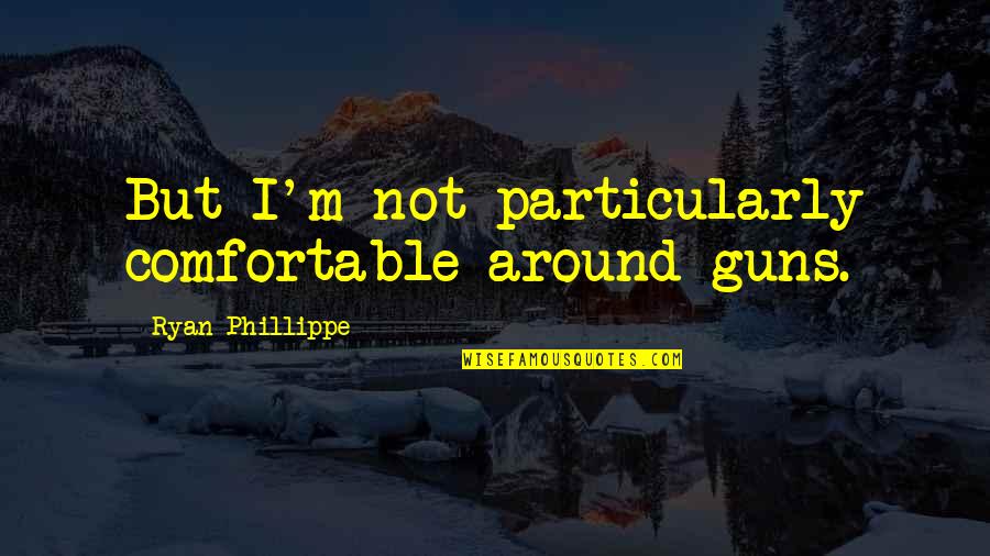 Dharm Quotes By Ryan Phillippe: But I'm not particularly comfortable around guns.