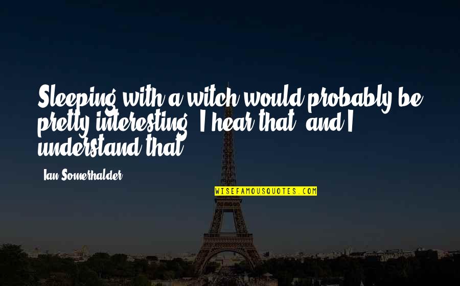 Dharma Initiative Quotes By Ian Somerhalder: Sleeping with a witch would probably be pretty Dharma Initiative Quotes By Ian Somerhalder: Sleeping with a witch would probably be pretty