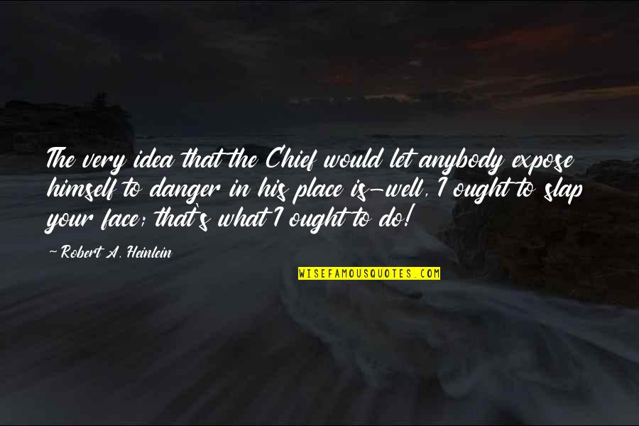 Dharma Initiative Quotes By Robert A. Heinlein: The very idea that the Chief would let Dharma Initiative Quotes By Robert A. Heinlein: The very idea that the Chief would let