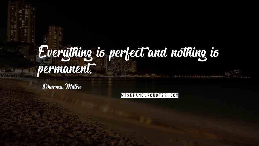 Dharma Mittra quotes: Everything is perfect and nothing is permanent.