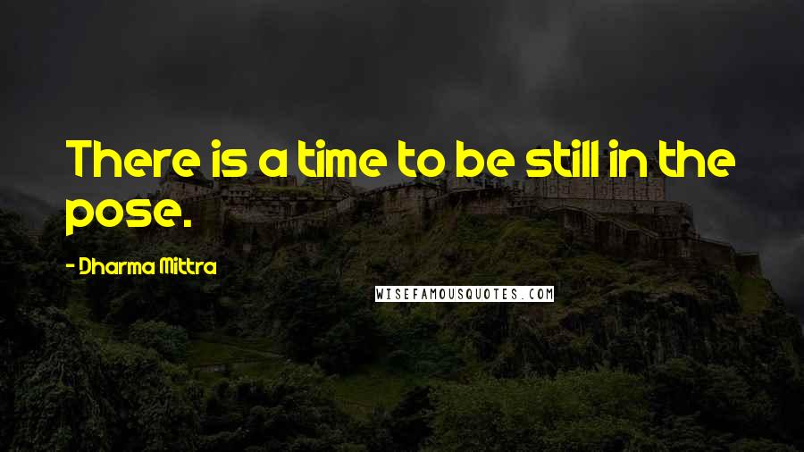 Dharma Mittra quotes: There is a time to be still in the pose.