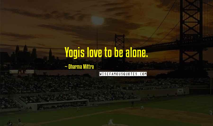 Dharma Mittra quotes: Yogis love to be alone.