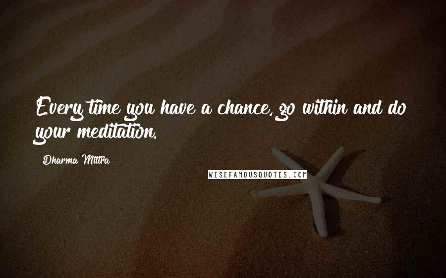 Dharma Mittra quotes: Every time you have a chance, go within and do your meditation.