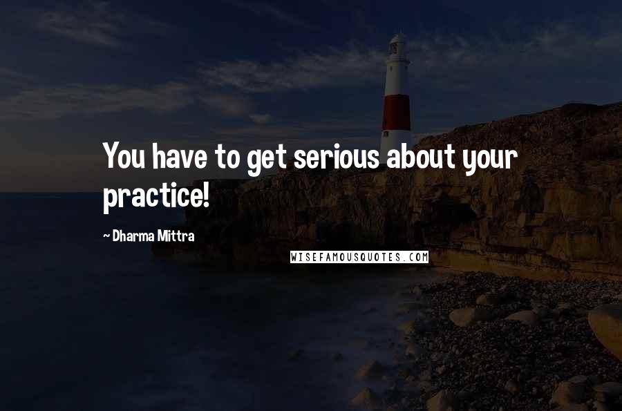 Dharma Mittra quotes: You have to get serious about your practice!