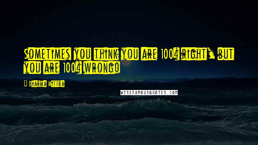 Dharma Mittra quotes: Sometimes you think you are 100% right, but you are 100% wrong!