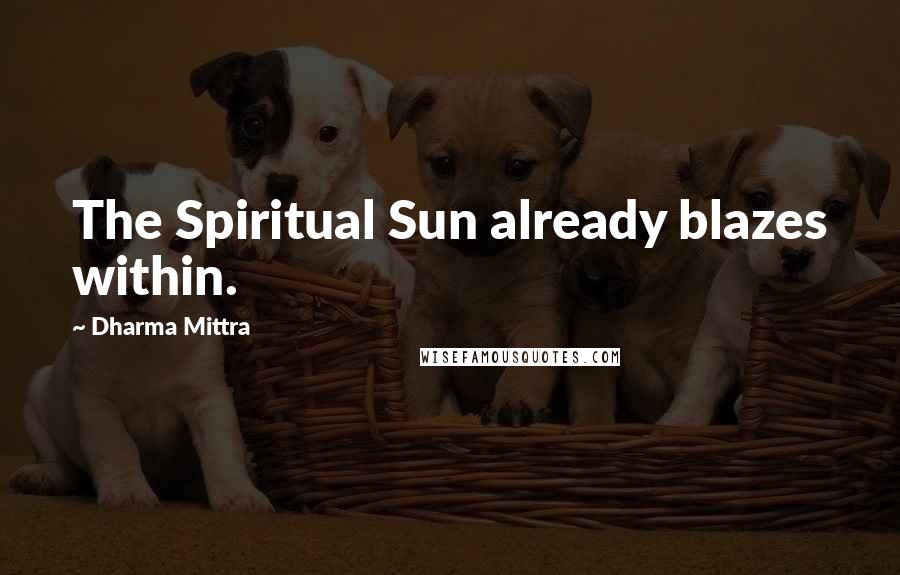 Dharma Mittra quotes: The Spiritual Sun already blazes within.