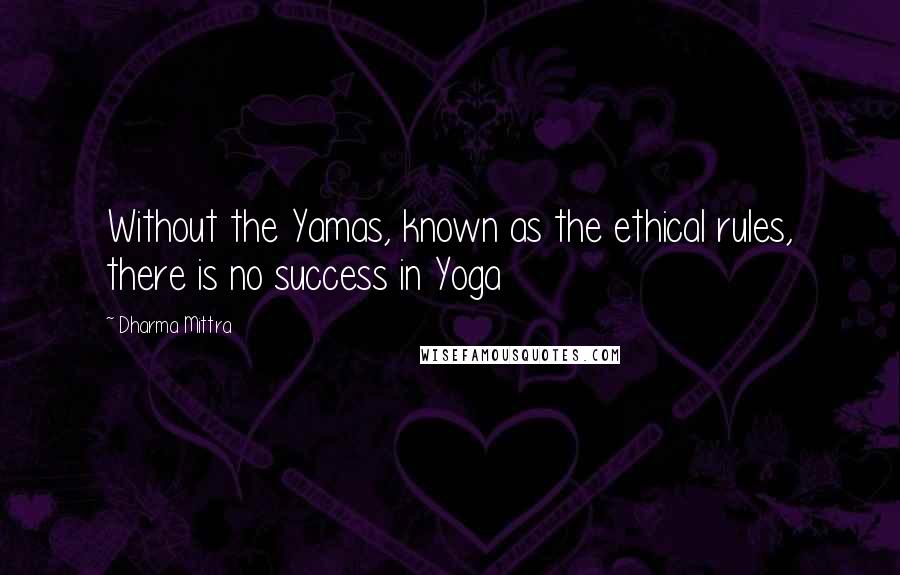 Dharma Mittra quotes: Without the Yamas, known as the ethical rules, there is no success in Yoga