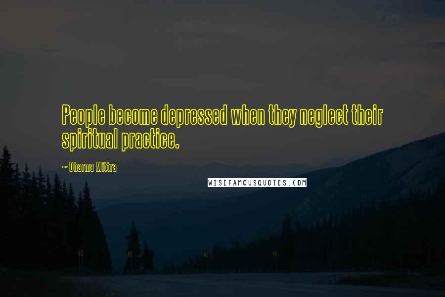 Dharma Mittra quotes: People become depressed when they neglect their spiritual practice.