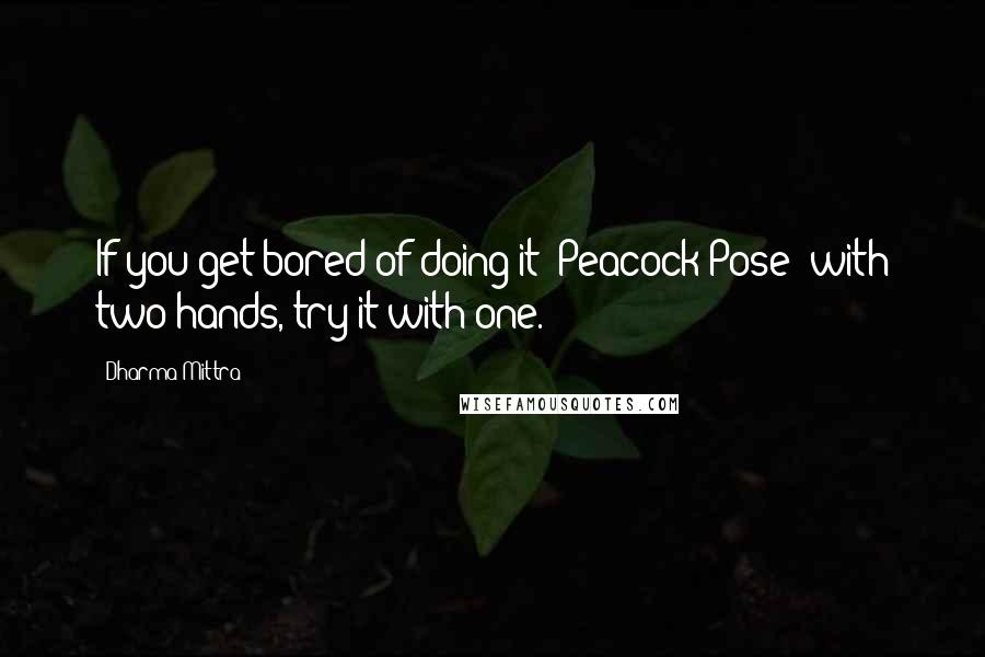 Dharma Mittra quotes: If you get bored of doing it (Peacock Pose) with two hands, try it with one.