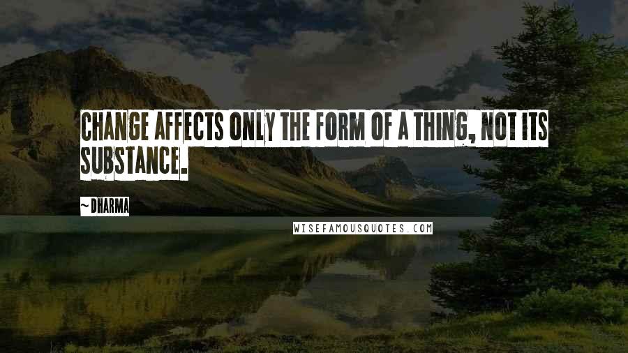 Dharma quotes: Change affects only the form of a thing, not its substance.