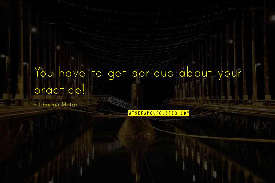 Dharma Yoga Quotes By Dharma Mittra: You have to get serious about your practice! Dharma Yoga Quotes By Dharma Mittra: You have to get serious about your practice!