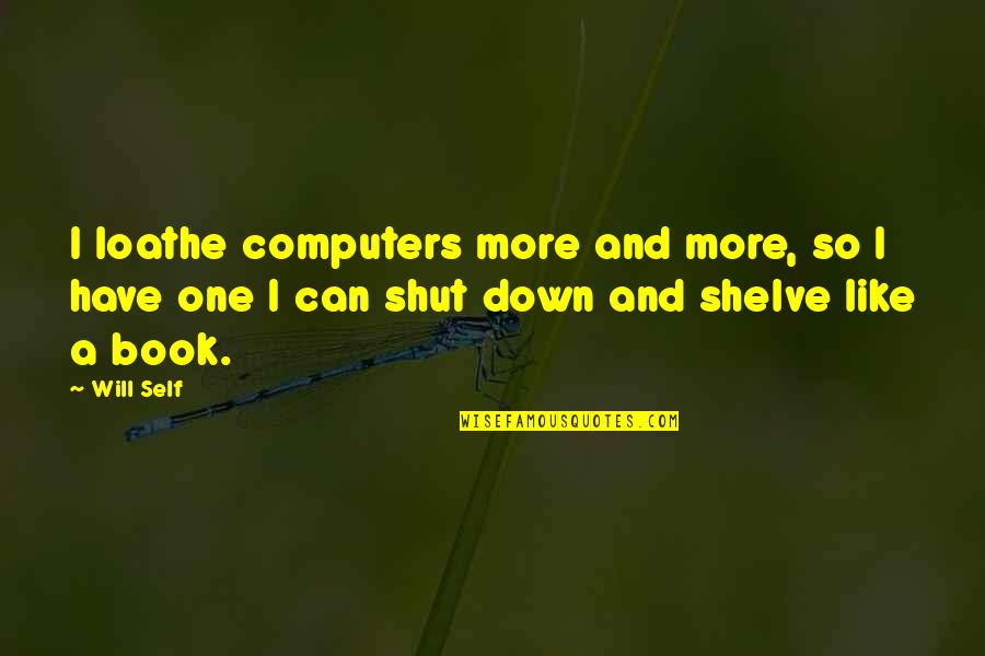 Dharmadasa Nawaloka Quotes By Will Self: I loathe computers more and more, so I