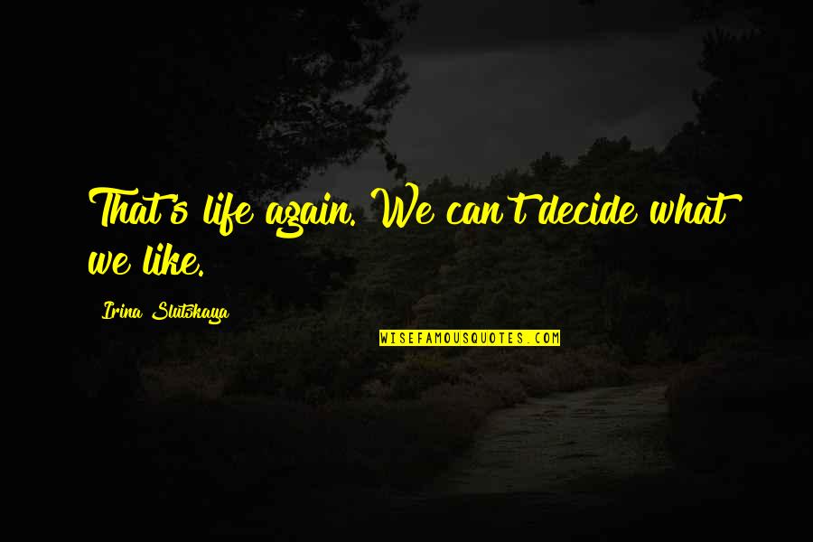Dharmakaya Cragsmoor Quotes By Irina Slutskaya: That's life again. We can't decide what we Dharmakaya Cragsmoor Quotes By Irina Slutskaya: That's life again. We can't decide what we
