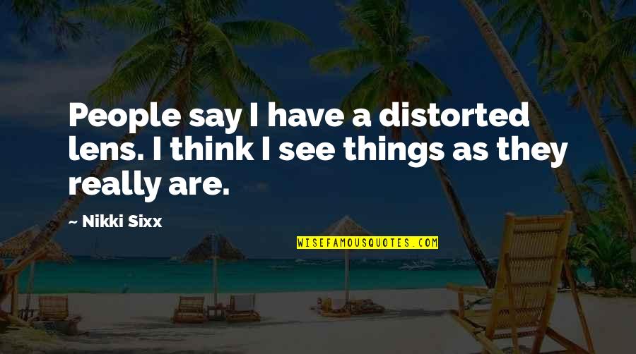 Dharmapala Fierce Quotes By Nikki Sixx: People say I have a distorted lens. I