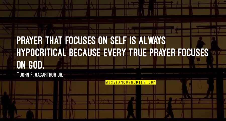 Dharmashoka Quotes By John F. MacArthur Jr.: Prayer that focuses on self is always hypocritical