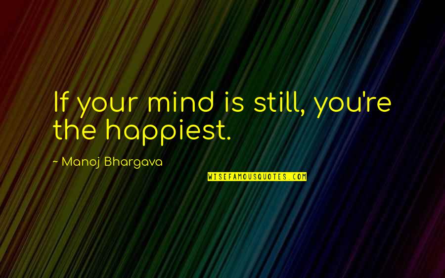 Dharmasiri Gamage Quotes By Manoj Bhargava: If your mind is still, you're the happiest.