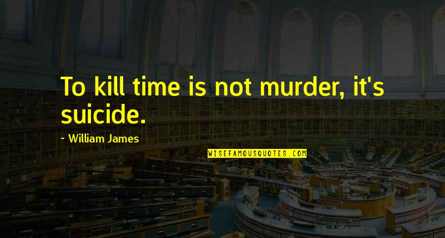 Dharmayuddhaya Quotes By William James: To kill time is not murder, it's suicide.