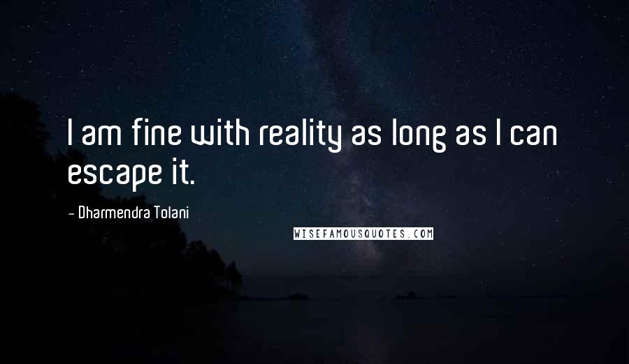 Dharmendra Tolani quotes: I am fine with reality as long as I can escape it.