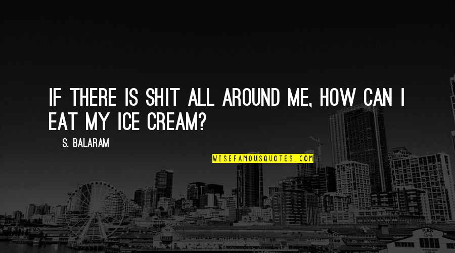 Dharr Man Quotes By S. Balaram: If there is shit all around me, how