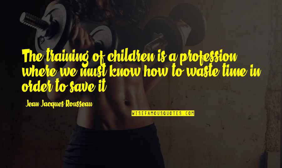 Dhating Quotes By Jean-Jacques Rousseau: The training of children is a profession, where