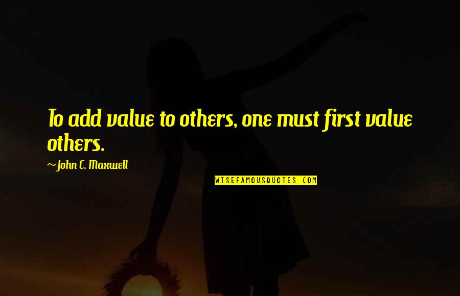 Dhating Quotes By John C. Maxwell: To add value to others, one must first