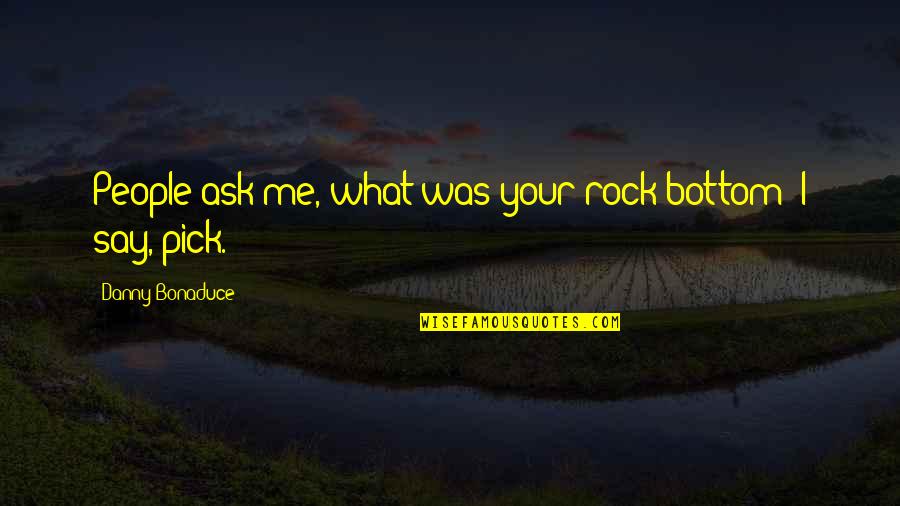 Dhaval Bhanusali Quotes By Danny Bonaduce: People ask me, what was your rock bottom? Dhaval Bhanusali Quotes By Danny Bonaduce: People ask me, what was your rock bottom?