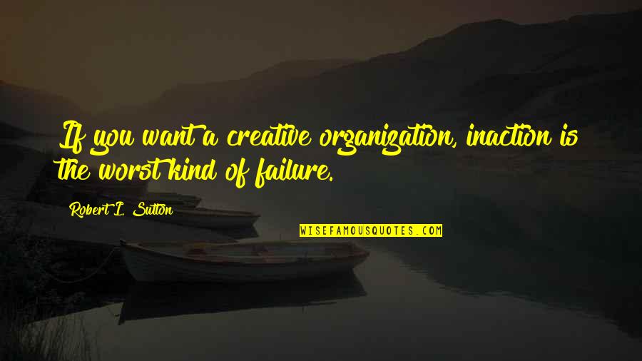 Dhaval Bhanusali Quotes By Robert I. Sutton: If you want a creative organization, inaction is Dhaval Bhanusali Quotes By Robert I. Sutton: If you want a creative organization, inaction is