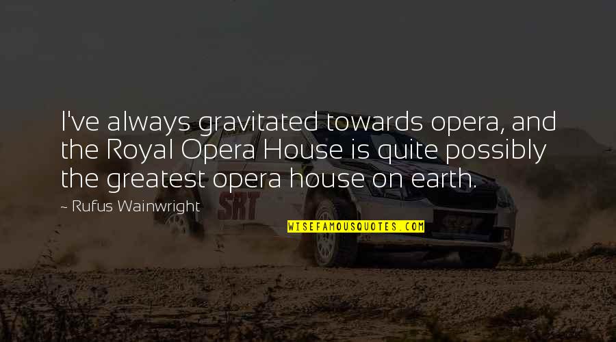 Dhaval Bhanusali Quotes By Rufus Wainwright: I've always gravitated towards opera, and the Royal Dhaval Bhanusali Quotes By Rufus Wainwright: I've always gravitated towards opera, and the Royal