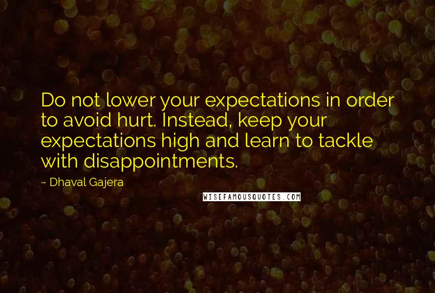 Dhaval Gajera quotes: Do not lower your expectations in order to avoid hurt. Instead, keep your expectations high and learn to tackle with disappointments.