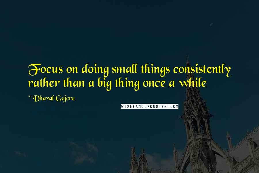 Dhaval Gajera quotes: Focus on doing small things consistently rather than a big thing once a while