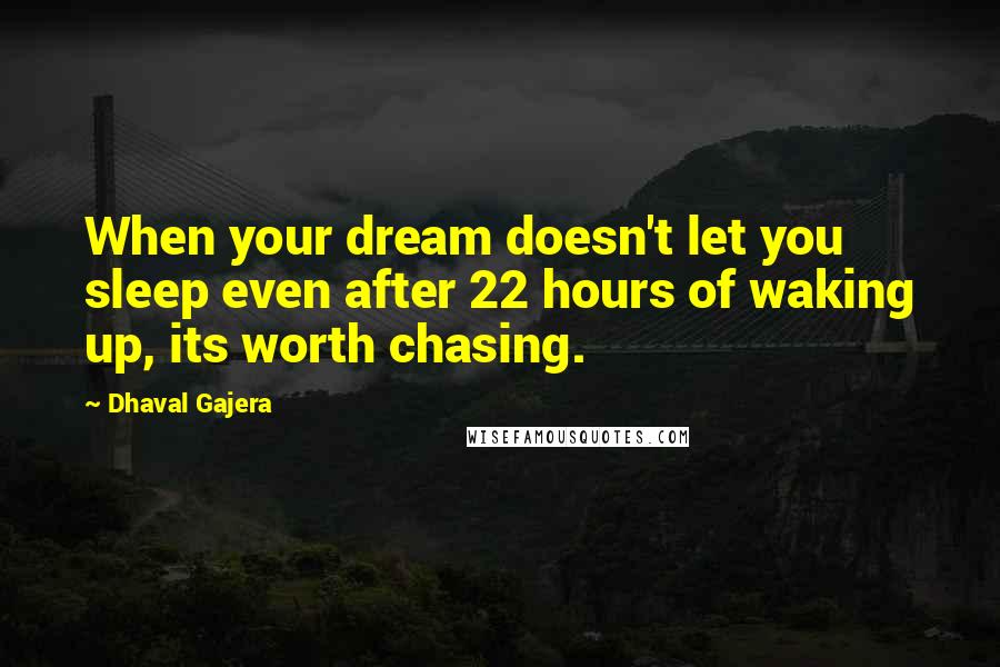 Dhaval Gajera quotes: When your dream doesn't let you sleep even after 22 hours of waking up, its worth chasing.