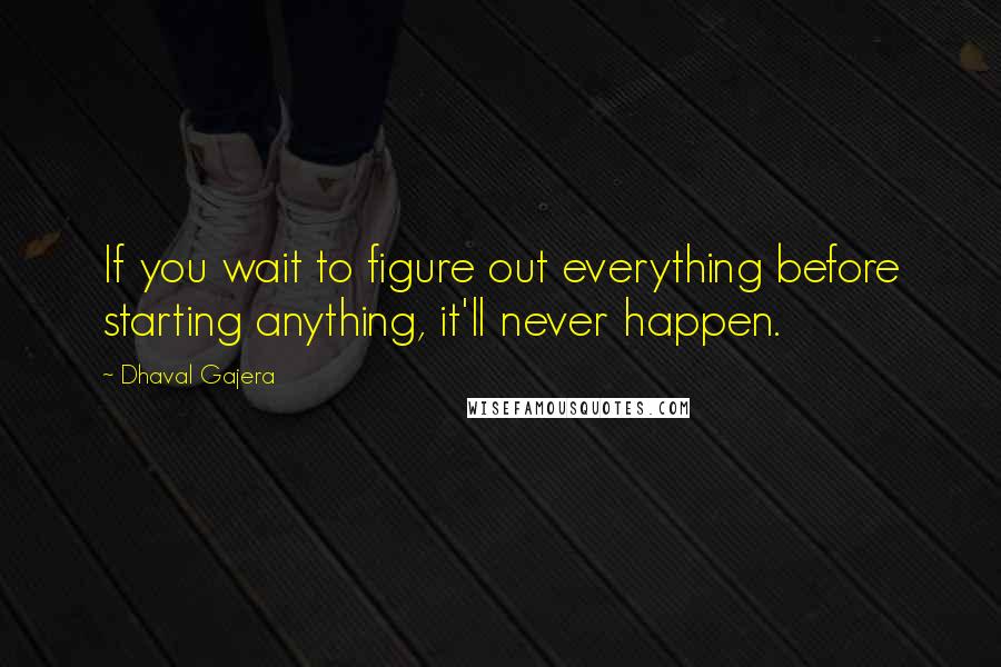 Dhaval Gajera quotes: If you wait to figure out everything before starting anything, it'll never happen.