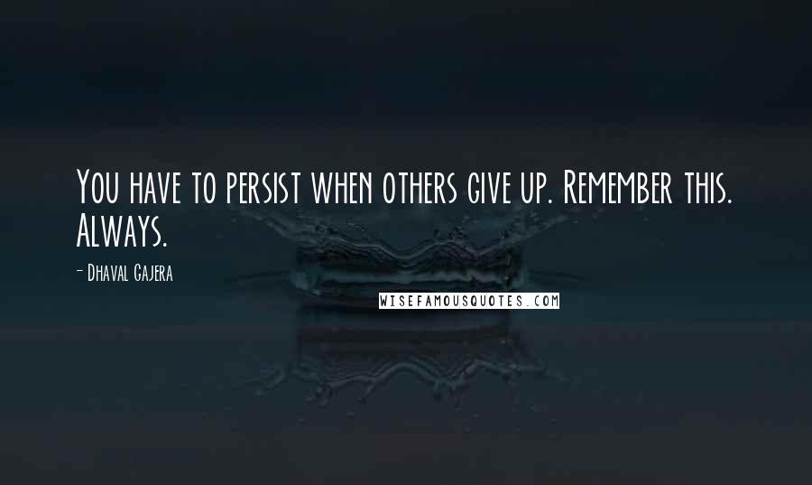 Dhaval Gajera quotes: You have to persist when others give up. Remember this. Always.