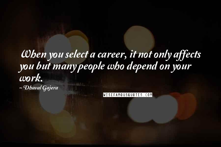 Dhaval Gajera quotes: When you select a career, it not only affects you but many people who depend on your work.